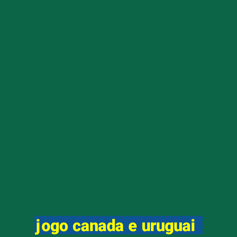 jogo canada e uruguai