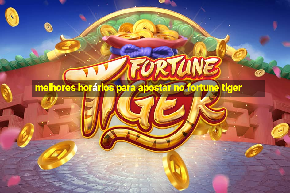 melhores horários para apostar no fortune tiger