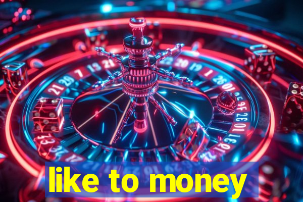 like to money