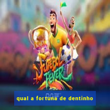 qual a fortuna de dentinho