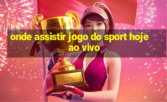 onde assistir jogo do sport hoje ao vivo