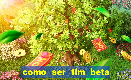 como ser tim beta sem convite