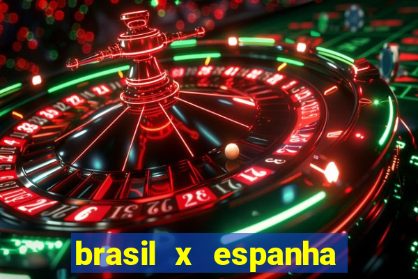 brasil x espanha ao vivo