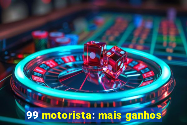 99 motorista: mais ganhos