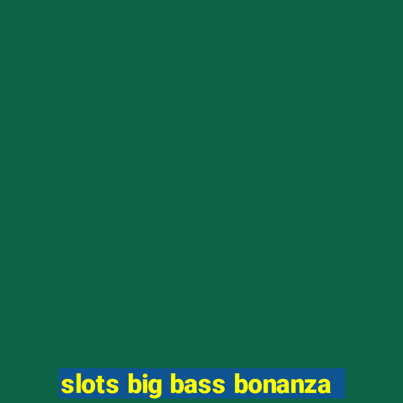 slots big bass bonanza