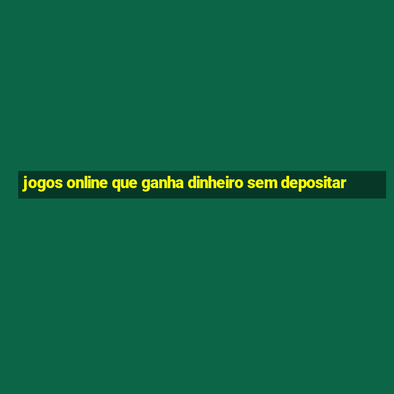 jogos online que ganha dinheiro sem depositar