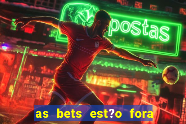 as bets est?o fora do ar