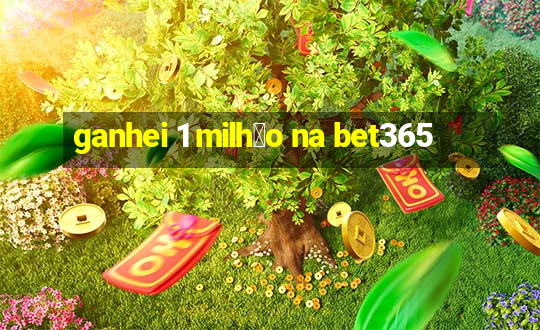 ganhei 1 milh茫o na bet365