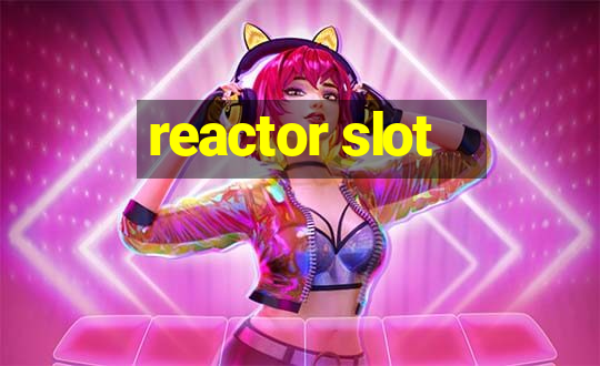 reactor slot