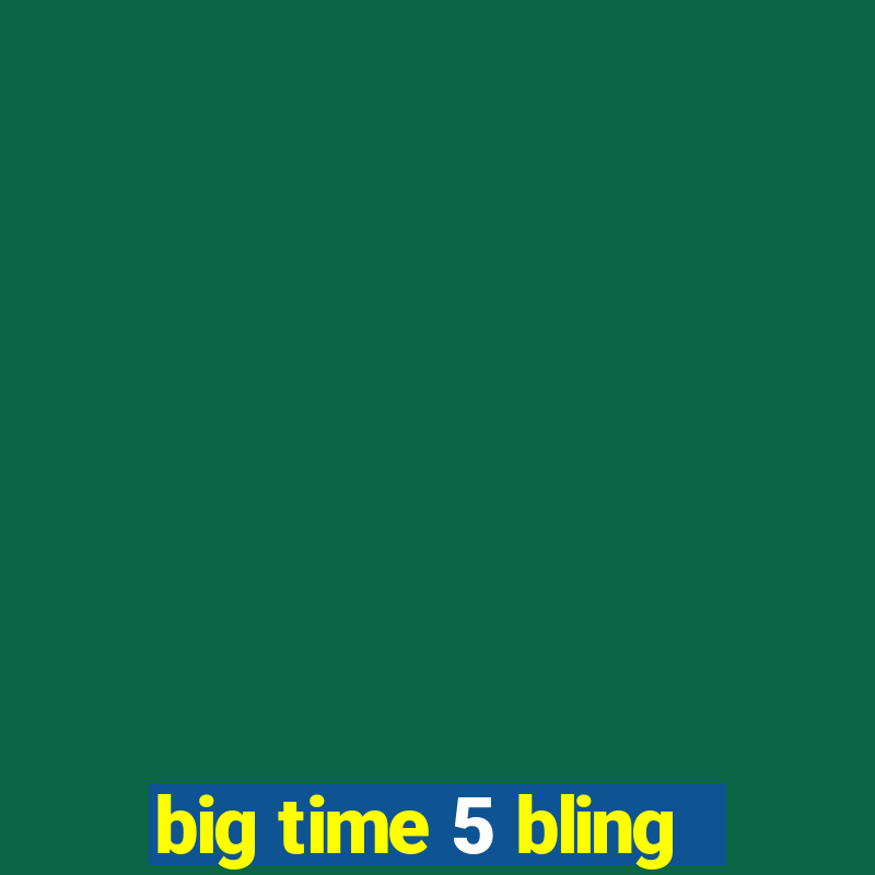 big time 5 bling