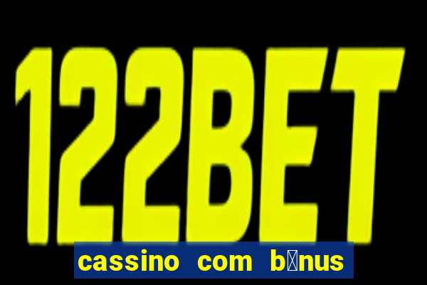 cassino com b么nus de cadastro sem dep贸sito