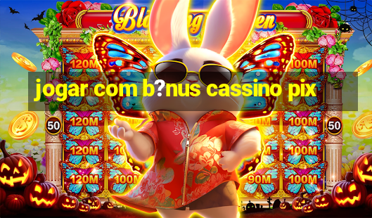 jogar com b?nus cassino pix