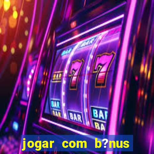 jogar com b?nus cassino pix