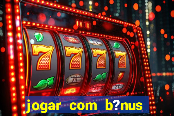 jogar com b?nus cassino pix