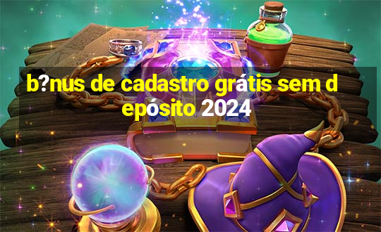 b?nus de cadastro grátis sem depósito 2024