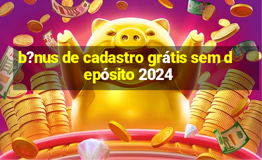 b?nus de cadastro grátis sem depósito 2024