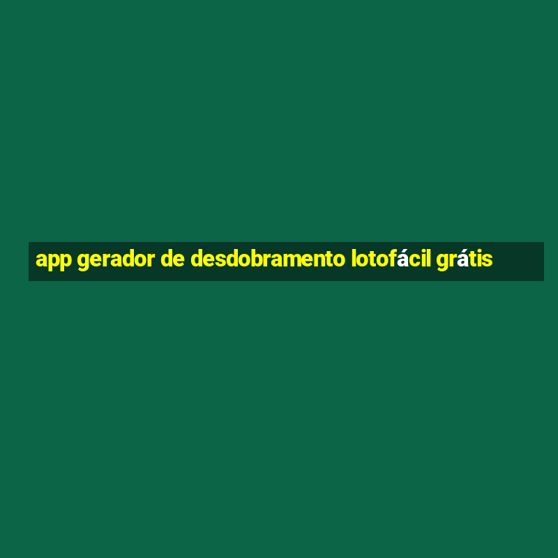 app gerador de desdobramento lotofácil grátis