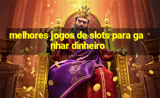 melhores jogos de slots para ganhar dinheiro