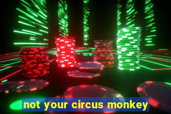 not your circus monkey