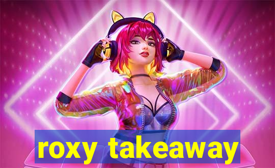 roxy takeaway