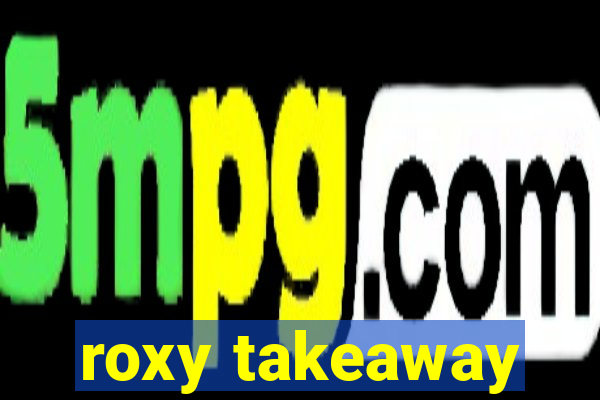 roxy takeaway