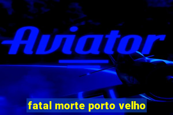 fatal morte porto velho