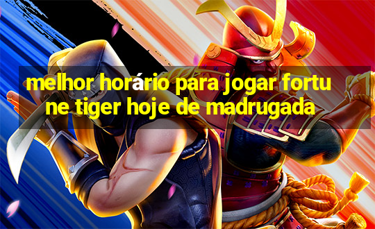 melhor horário para jogar fortune tiger hoje de madrugada