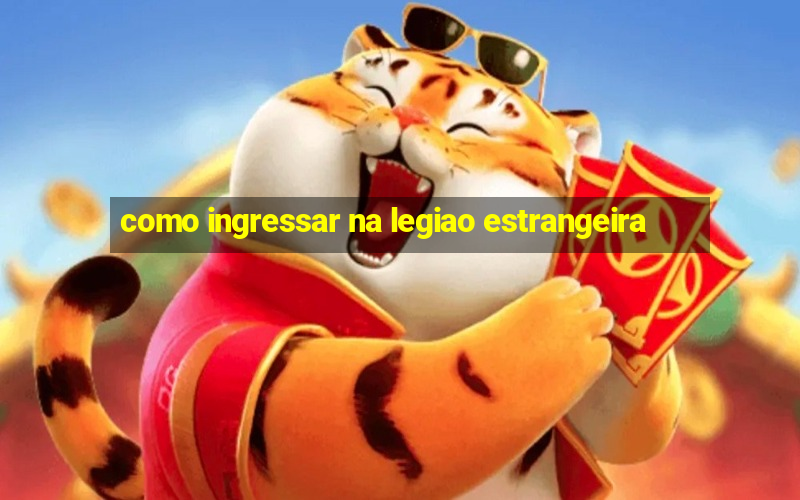 como ingressar na legiao estrangeira