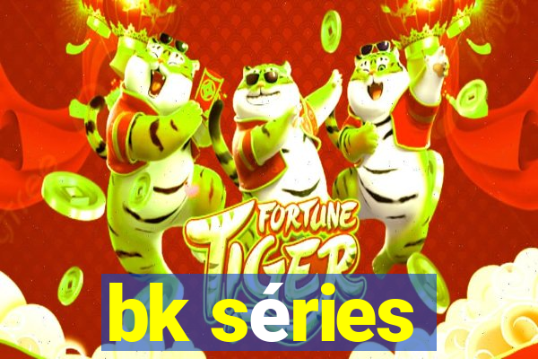 bk séries