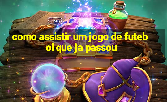 como assistir um jogo de futebol que ja passou