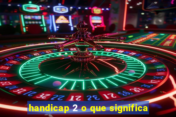 handicap 2 o que significa