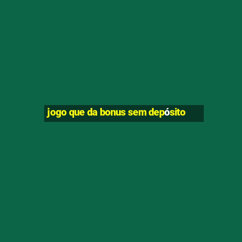 jogo que da bonus sem depósito