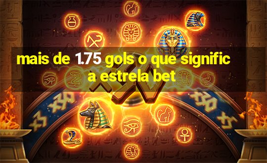 mais de 1.75 gols o que significa estrela bet