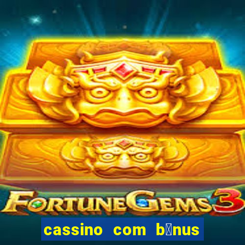 cassino com b么nus gr谩tis no cadastro 2023