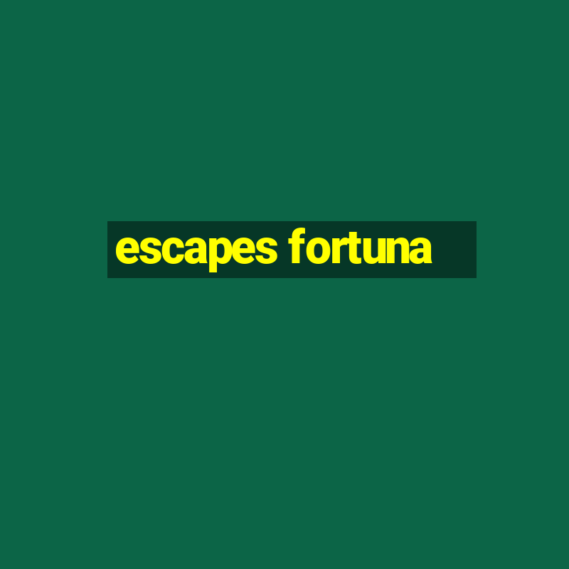 escapes fortuna