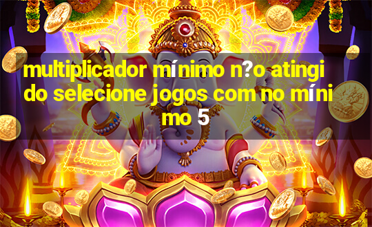 multiplicador mínimo n?o atingido selecione jogos com no mínimo 5