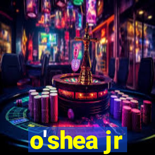 o'shea jr