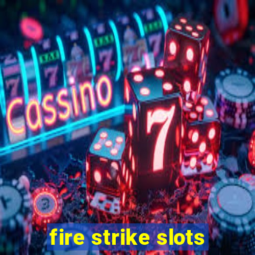 fire strike slots