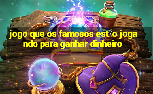 jogo que os famosos est茫o jogando para ganhar dinheiro