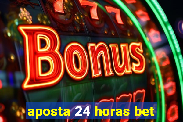 aposta 24 horas bet