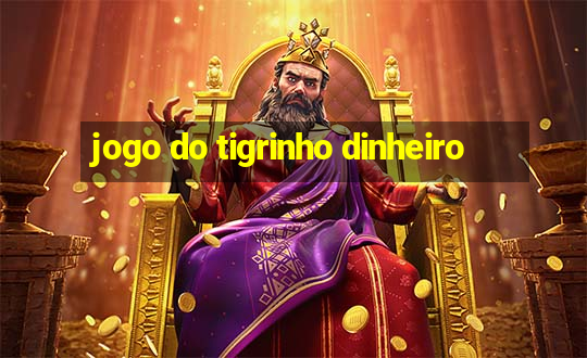 jogo do tigrinho dinheiro