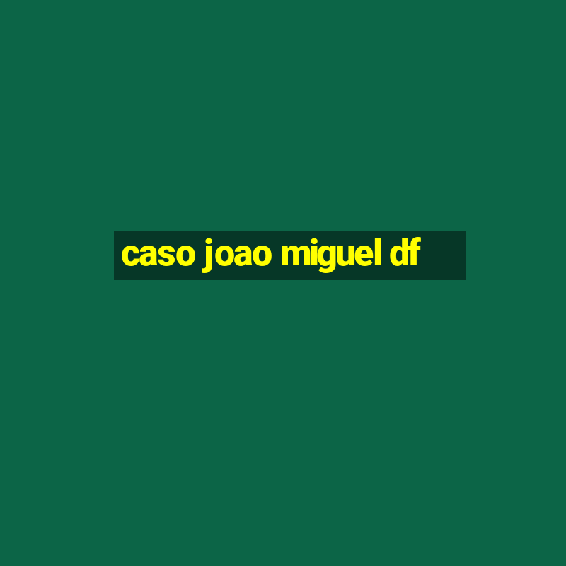 caso joao miguel df