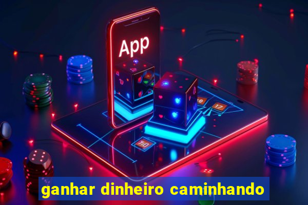 ganhar dinheiro caminhando