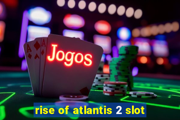 rise of atlantis 2 slot