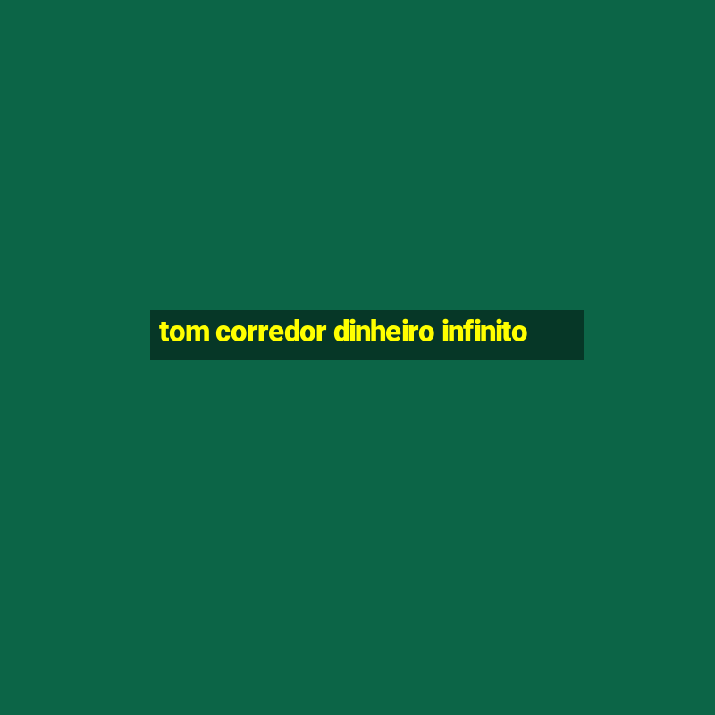 tom corredor dinheiro infinito