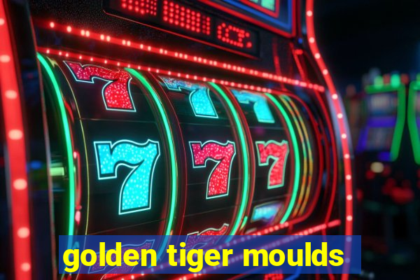 golden tiger moulds