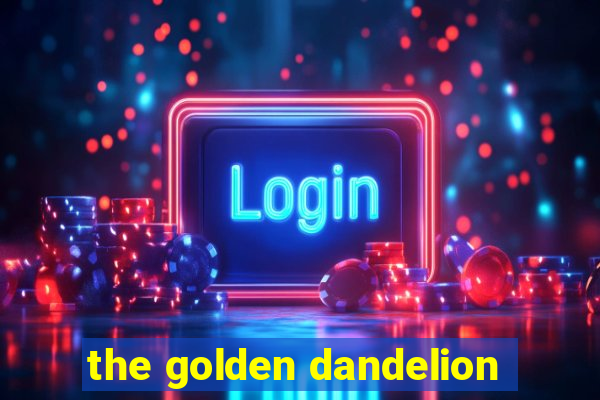 the golden dandelion