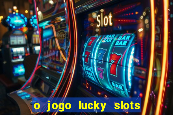 o jogo lucky slots paga mesmo