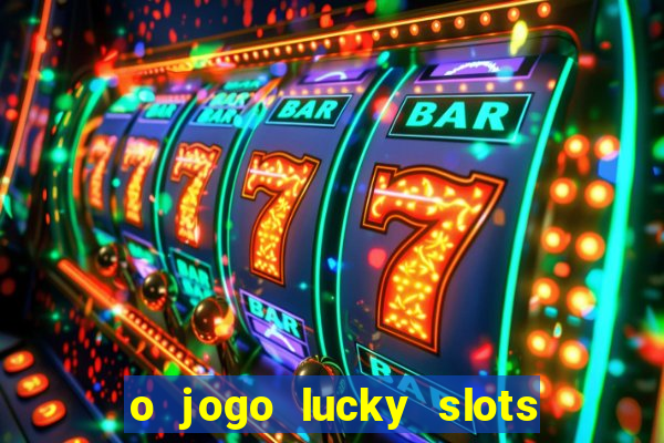 o jogo lucky slots paga mesmo