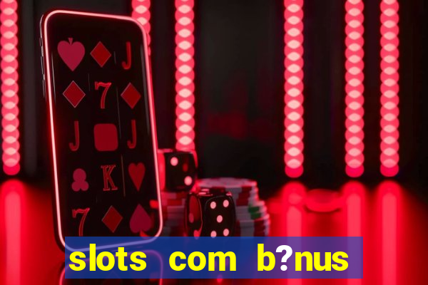 slots com b?nus grátis no cadastro